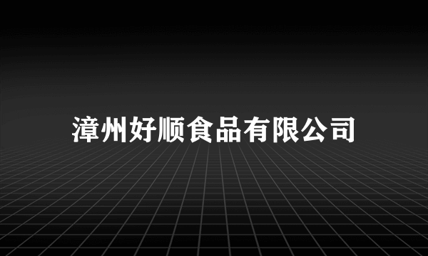 漳州好顺食品有限公司