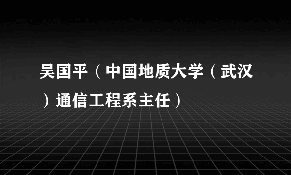 吴国平（中国地质大学（武汉）通信工程系主任）