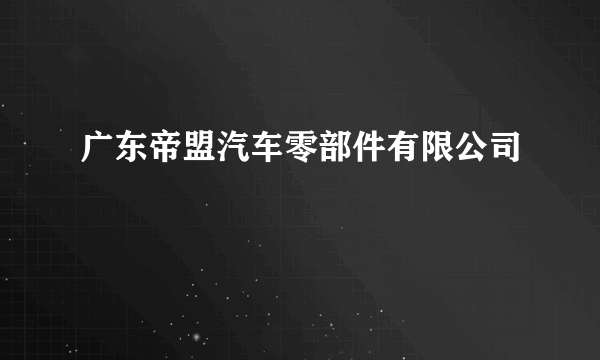 广东帝盟汽车零部件有限公司