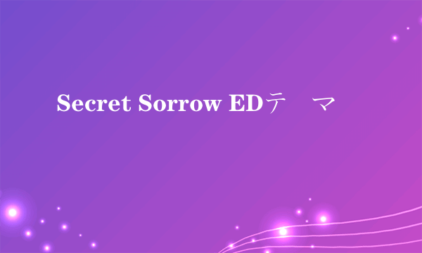 Secret Sorrow EDテーマ