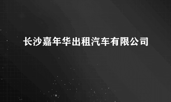 长沙嘉年华出租汽车有限公司