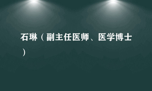 石琳（副主任医师、医学博士）