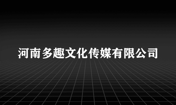 河南多趣文化传媒有限公司