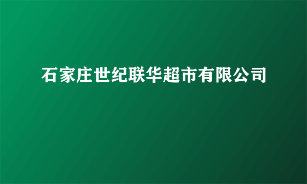 石家庄世纪联华超市有限公司