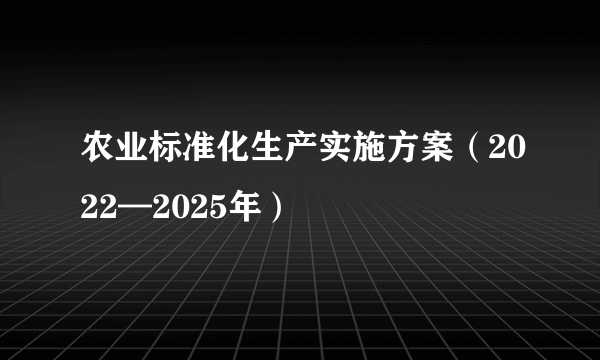 农业标准化生产实施方案（2022—2025年）