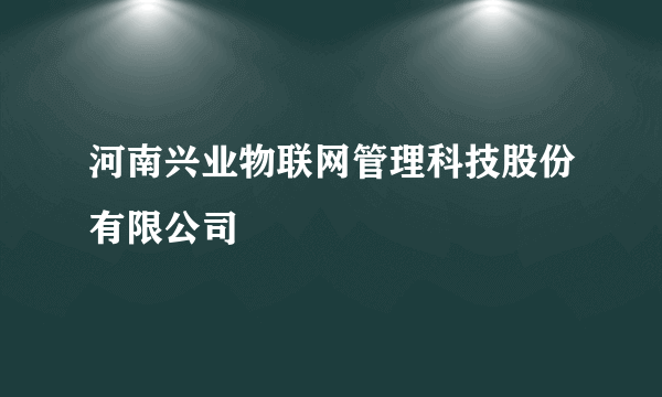 河南兴业物联网管理科技股份有限公司