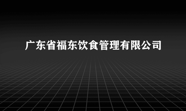 广东省福东饮食管理有限公司