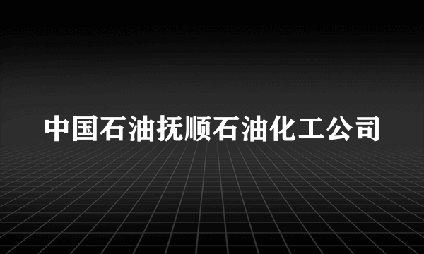 中国石油抚顺石油化工公司