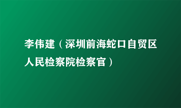 李伟建（深圳前海蛇口自贸区人民检察院检察官）