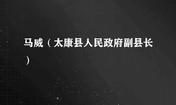 马威（太康县人民政府副县长）