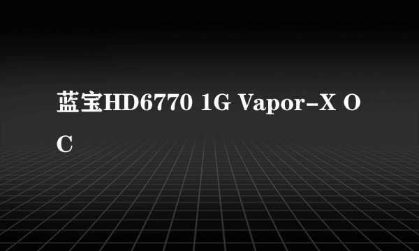 蓝宝HD6770 1G Vapor-X OC