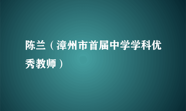 陈兰（漳州市首届中学学科优秀教师）