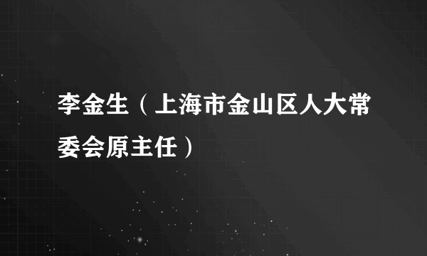 李金生（上海市金山区人大常委会原主任）