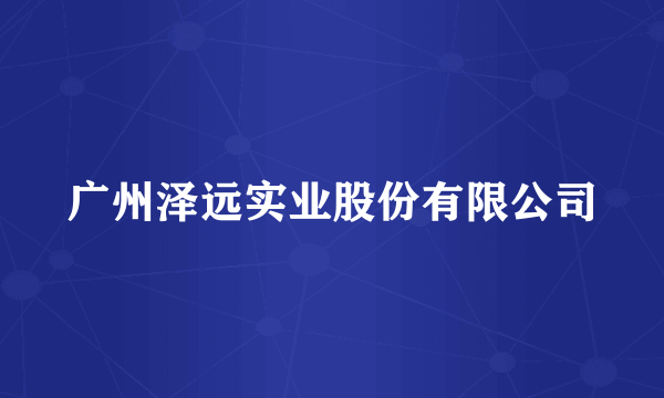 广州泽远实业股份有限公司