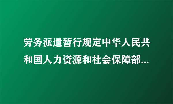 劳务派遣暂行规定中华人民共和国人力资源和社会保障部令第22号