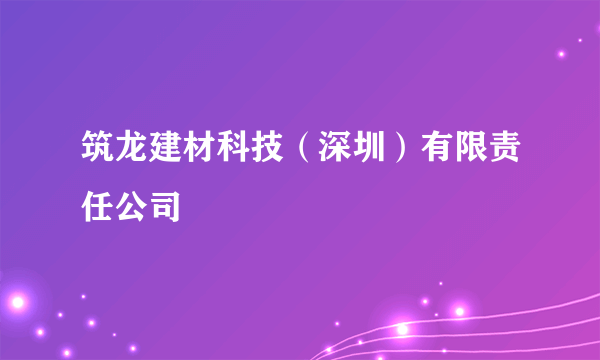 筑龙建材科技（深圳）有限责任公司