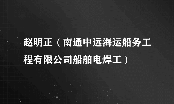 赵明正（南通中远海运船务工程有限公司船舶电焊工）