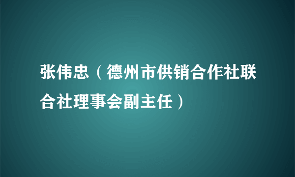 张伟忠（德州市供销合作社联合社理事会副主任）