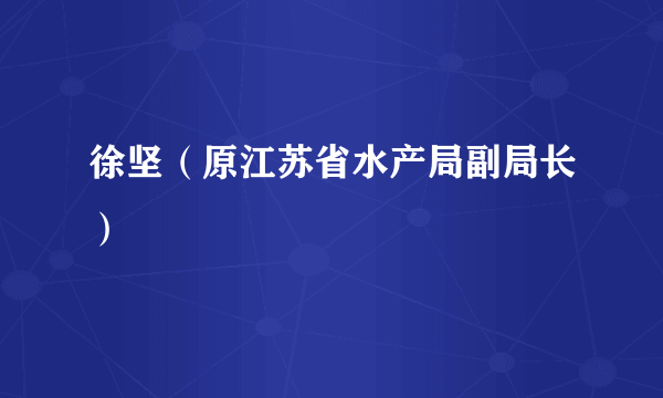 徐坚（原江苏省水产局副局长）