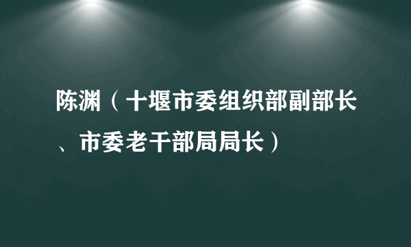 陈渊（十堰市委组织部副部长、市委老干部局局长）