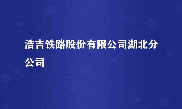 浩吉铁路股份有限公司湖北分公司