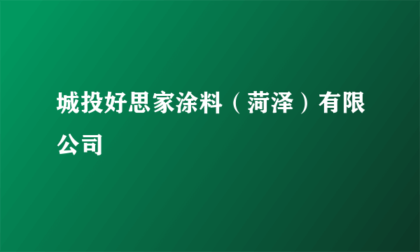 城投好思家涂料（菏泽）有限公司