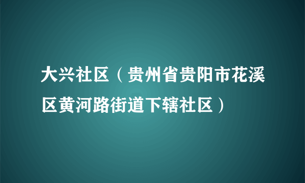 大兴社区（贵州省贵阳市花溪区黄河路街道下辖社区）