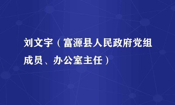 刘文宇（富源县人民政府党组成员、办公室主任）