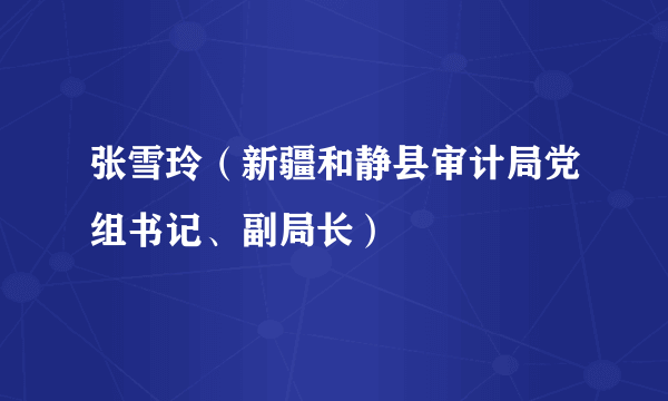 张雪玲（新疆和静县审计局党组书记、副局长）