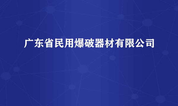 广东省民用爆破器材有限公司