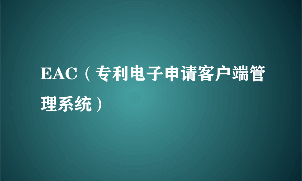 EAC（专利电子申请客户端管理系统）