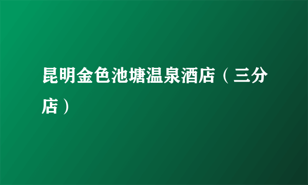 昆明金色池塘温泉酒店（三分店）