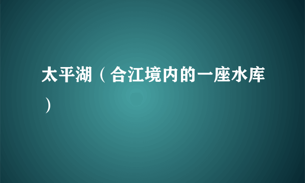 太平湖（合江境内的一座水库）