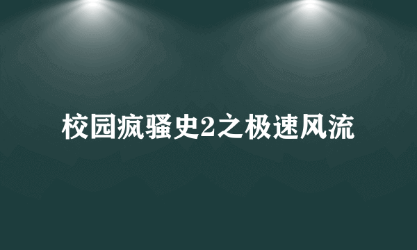 校园疯骚史2之极速风流