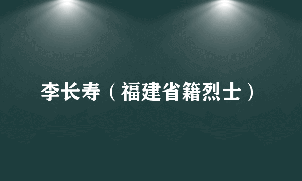 李长寿（福建省籍烈士）