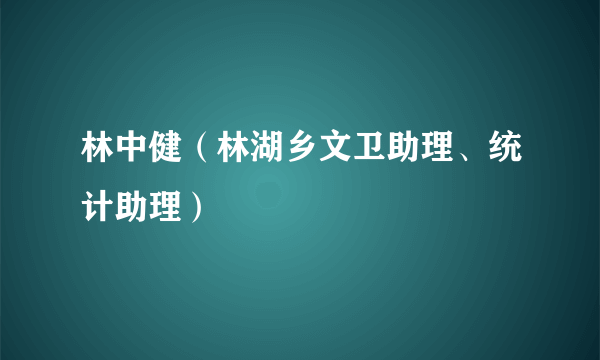 林中健（林湖乡文卫助理、统计助理）