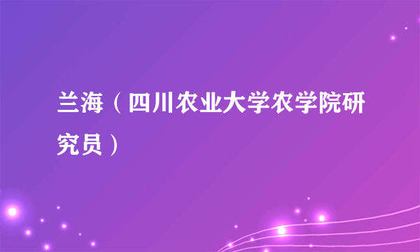 兰海（四川农业大学农学院研究员）