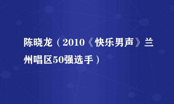 陈晓龙（2010《快乐男声》兰州唱区50强选手）