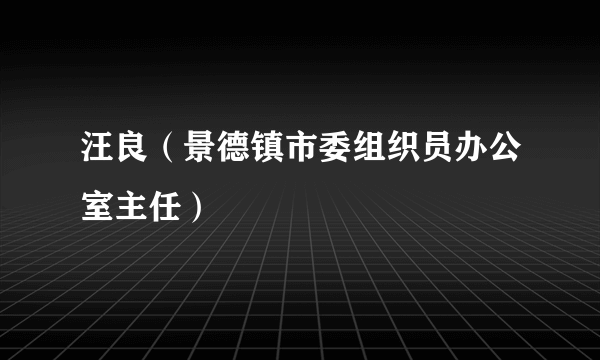 汪良（景德镇市委组织员办公室主任）