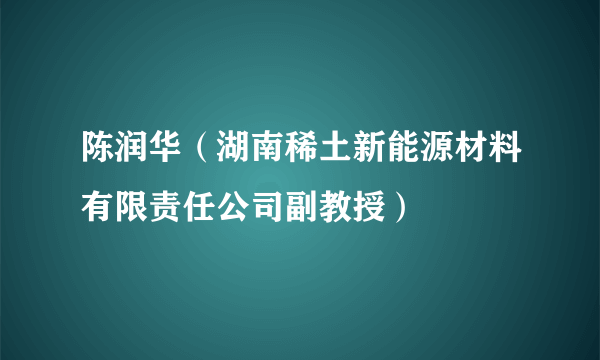 陈润华（湖南稀土新能源材料有限责任公司副教授）