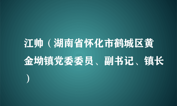 江帅（湖南省怀化市鹤城区黄金坳镇党委委员、副书记、镇长）