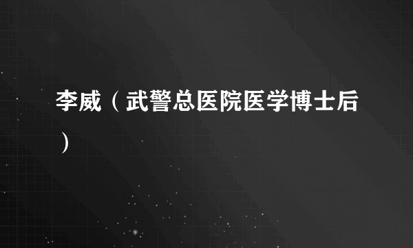 李威（武警总医院医学博士后）