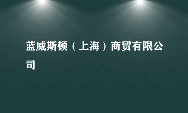 蓝威斯顿（上海）商贸有限公司