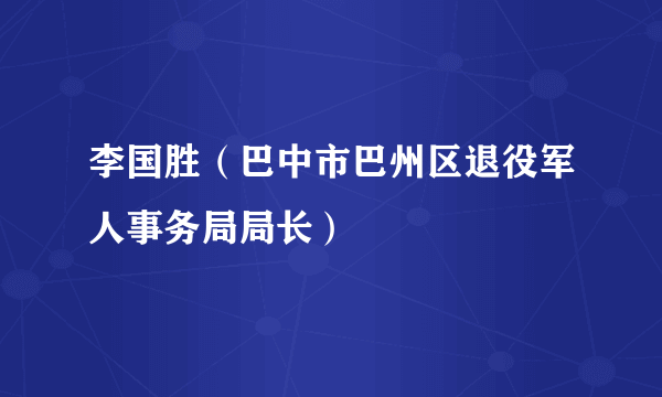 李国胜（巴中市巴州区退役军人事务局局长）