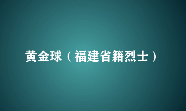 黄金球（福建省籍烈士）