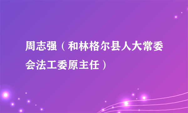 周志强（和林格尔县人大常委会法工委原主任）