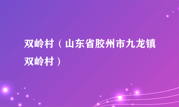 双岭村（山东省胶州市九龙镇双岭村）