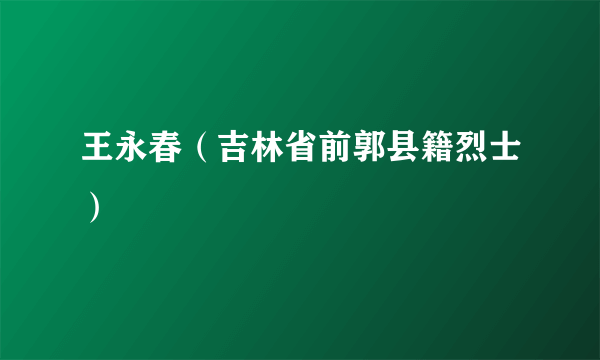 王永春（吉林省前郭县籍烈士）