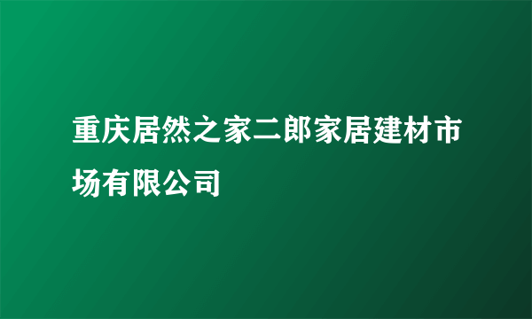 重庆居然之家二郎家居建材市场有限公司