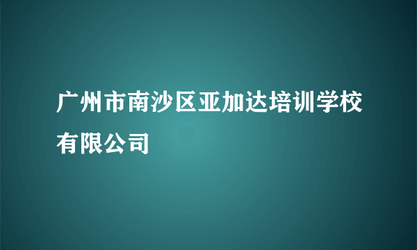 广州市南沙区亚加达培训学校有限公司